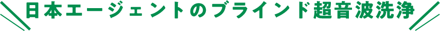 日本エージェントのブラインド超音波洗浄