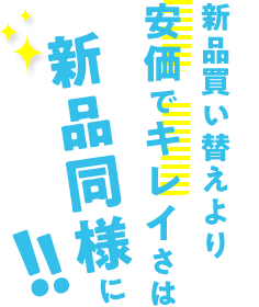 新品買い替えより安価でキレイさは新品同様に