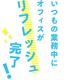 いつもの業務中にオフィスがリフレッシュ完了